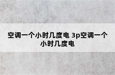 空调一个小时几度电 3p空调一个小时几度电